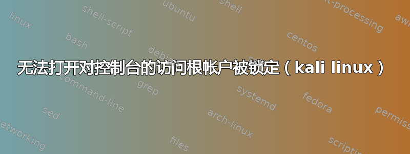 无法打开对控制台的访问根帐户被锁定（kali linux）