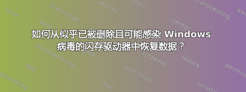 如何从似乎已被删除且可能感染 Windows 病毒的闪存驱动器中恢复数据？