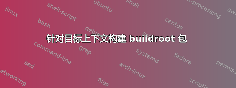 针对目标上下文构建 buildroot 包