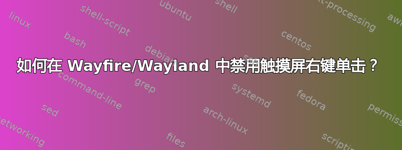 如何在 Wayfire/Wayland 中禁用触摸屏右键单击？