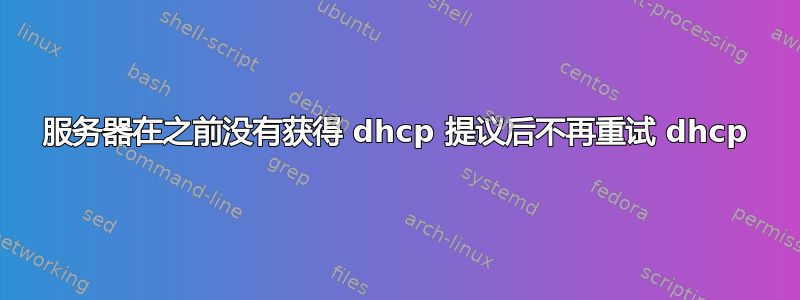 服务器在之前没有获得 dhcp 提议后不再重试 dhcp