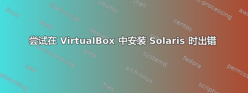 尝试在 VirtualBox 中安装 Solaris 时出错