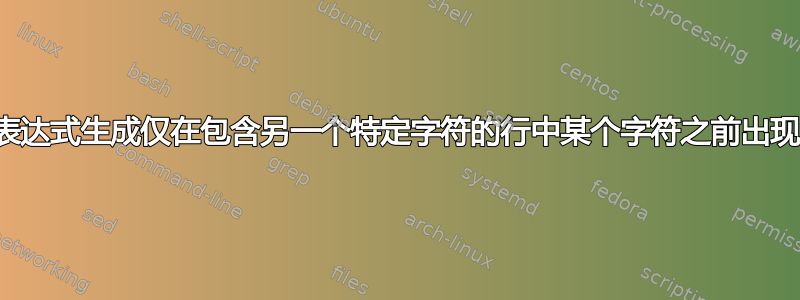 如何使用正则表达式生成仅在包含另一个特定字符的行中某个字符之前出现的字符列表？