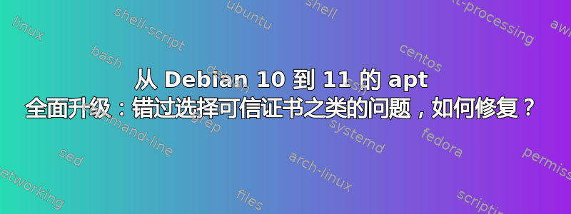 从 Debian 10 到 11 的 apt 全面升级：错过选择可信证书之类的问题，如何修复？