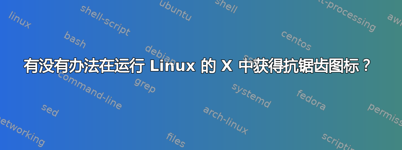 有没有办法在运行 Linux 的 X 中获得抗锯齿图标？