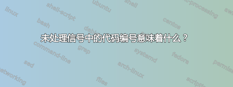 未处理信号中的代码编号意味着什么？