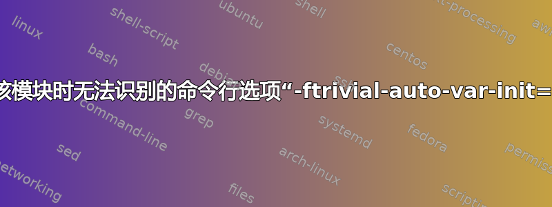 构建内核模块时无法识别的命令行选项“-ftrivial-auto-var-init=zero”