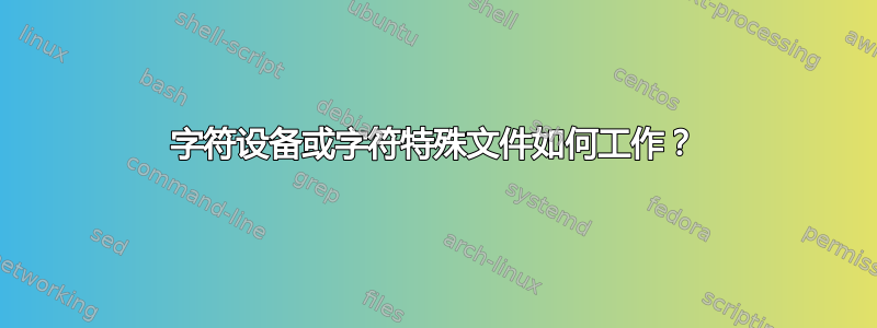 字符设备或字符特殊文件如何工作？