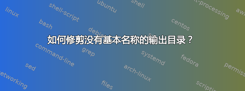 如何修剪没有基本名称的输出目录？