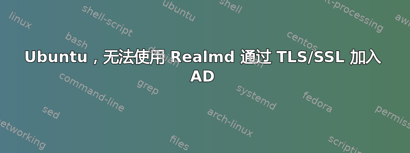 Ubuntu，无法使用 Realmd 通过 TLS/SSL 加入 AD