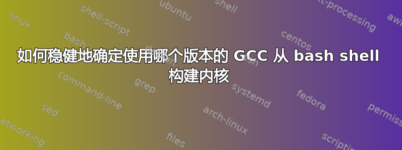 如何稳健地确定使用哪个版本的 GCC 从 bash shell 构建内核