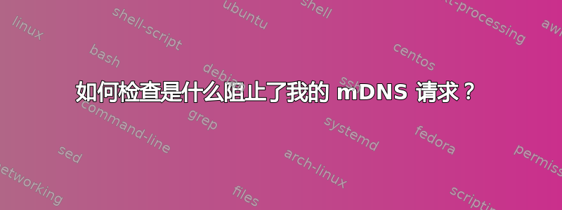 如何检查是什么阻止了我的 mDNS 请求？