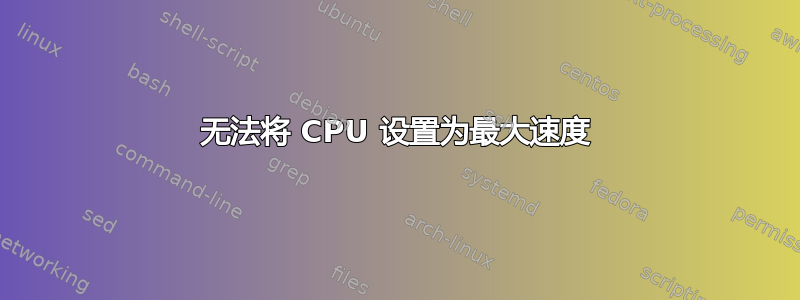 无法将 CPU 设置为最大速度