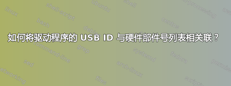 如何将驱动程序的 USB ID 与硬件部件号列表相关联？