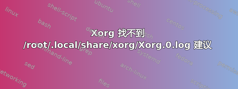 Xorg 找不到 /root/.local/share/xorg/Xorg.0.log 建议