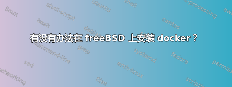 有没有办法在 freeBSD 上安装 docker？