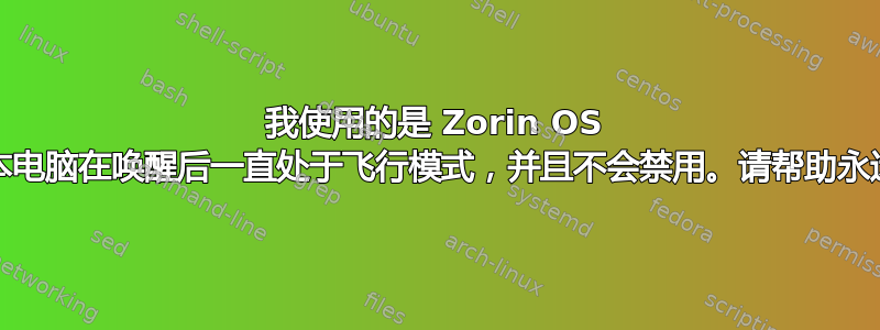 我使用的是 Zorin OS 17，我的笔记本电脑在唤醒后一直处于飞行模式，并且不会禁用。请帮助永远解决这个问题