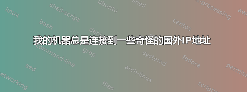 我的机器总是连接到一些奇怪的国外IP地址