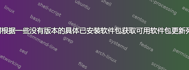 如何根据一些没有版本的具体已安装软件包获取可用软件包更新列表