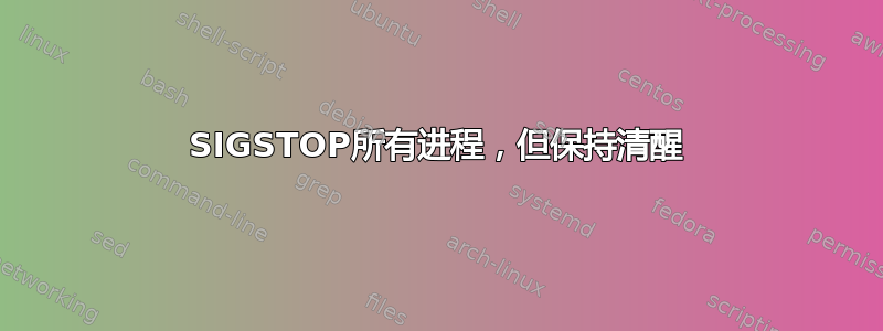 SIGSTOP所有进程，但保持清醒