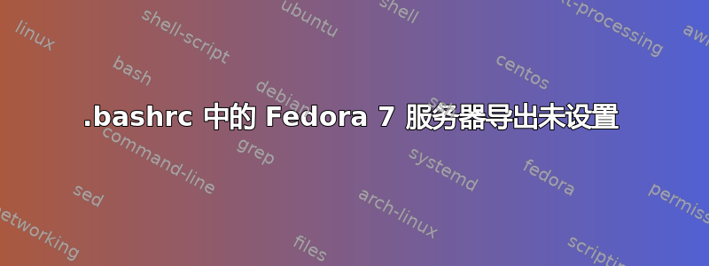 .bashrc 中的 Fedora 7 服务器导出未设置