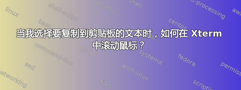 当我选择要复制到剪贴板的文本时，如何在 Xterm 中滚动鼠标？