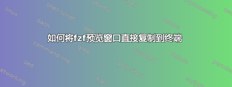 如何将fzf预览窗口直接复制到终端