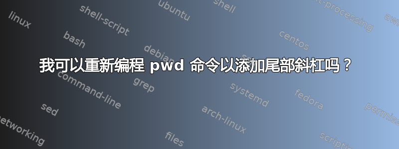 我可以重新编程 pwd 命令以添加尾部斜杠吗？