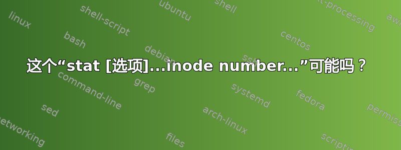 这个“stat [选项]...inode number...”可能吗？