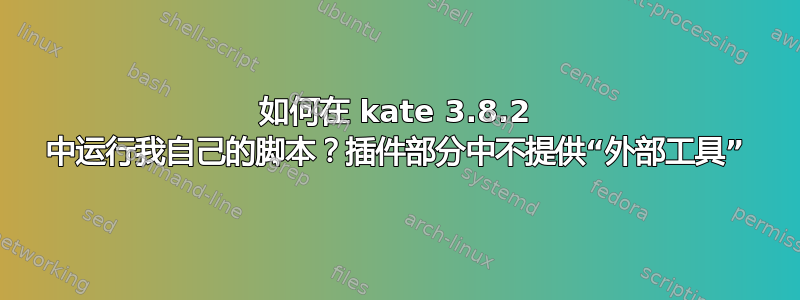 如何在 kate 3.8.2 中运行我自己的脚本？插件部分中不提供“外部工具”