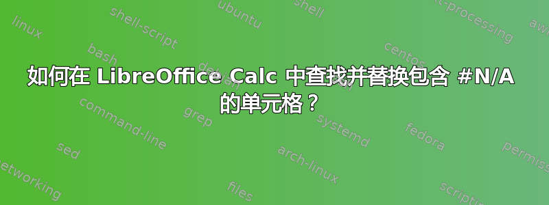 如何在 LibreOffice Calc 中查找并替换包含 #N/A 的单元格？