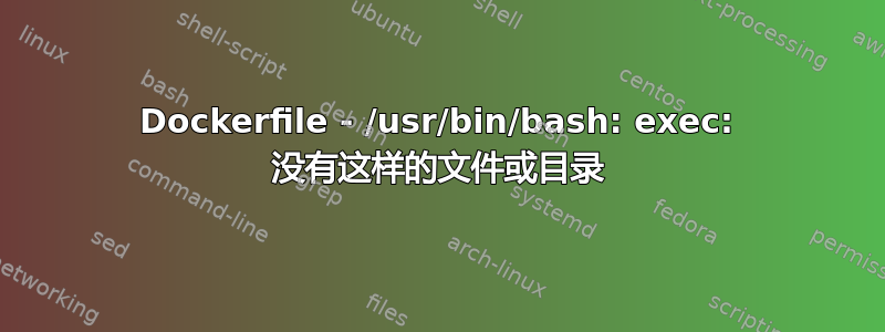 Dockerfile - /usr/bin/bash: exec: 没有这样的文件或目录