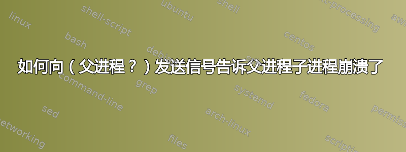 如何向（父进程？）发送信号告诉父进程子进程崩溃了