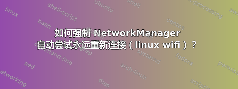 如何强制 NetworkManager 自动尝试永远重新连接（linux wifi）？