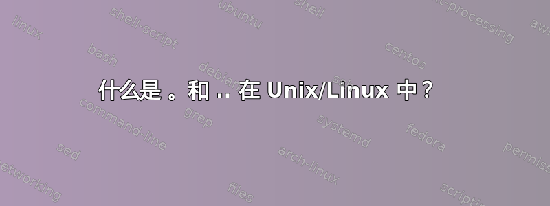 什么是 。和 .. 在 Unix/Linux 中？ 