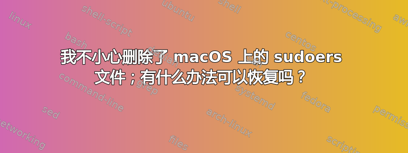 我不小心删除了 macOS 上的 sudoers 文件；有什么办法可以恢复吗？