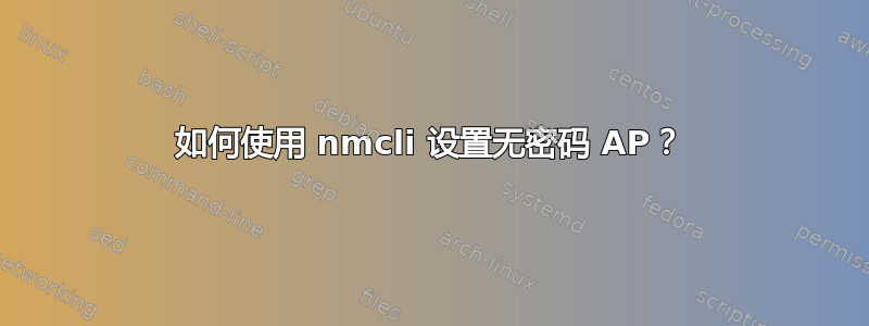 如何使用 nmcli 设置无密码 AP？