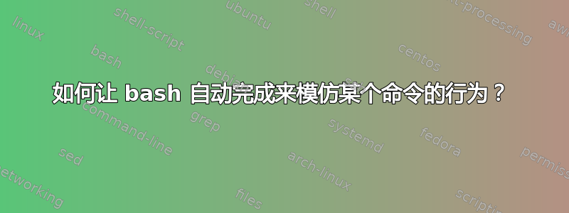 如何让 bash 自动完成来模仿某个命令的行为？