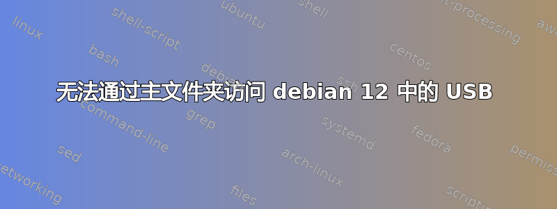 无法通过主文件夹访问 debian 12 中的 USB