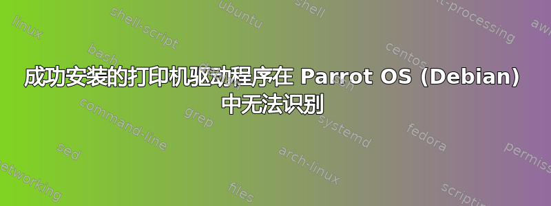 成功安装的打印机驱动程序在 Parrot OS (Debian) 中无法识别