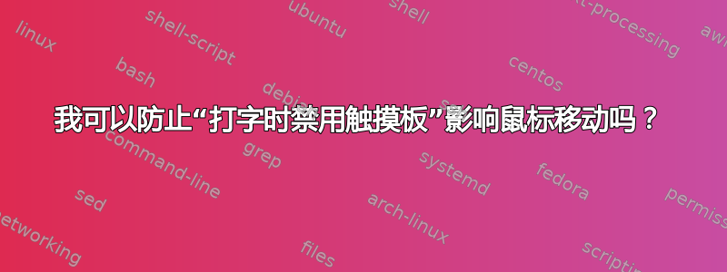 我可以防止“打字时禁用触摸板”影响鼠标移动吗？