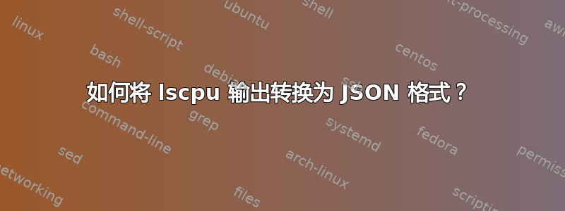 如何将 lscpu 输出转换为 JSON 格式？