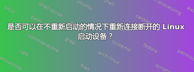 是否可以在不重新启动的情况下重新连接断开的 Linux 启动设备？