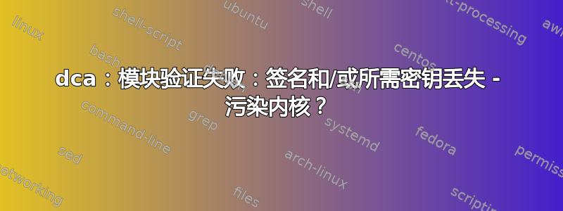 dca：模块验证失败：签名和/或所需密钥丢失 - 污染内核？