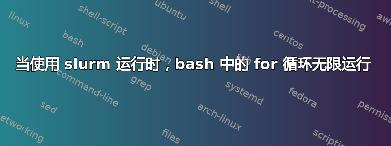 当使用 slurm 运行时，bash 中的 for 循环无限运行