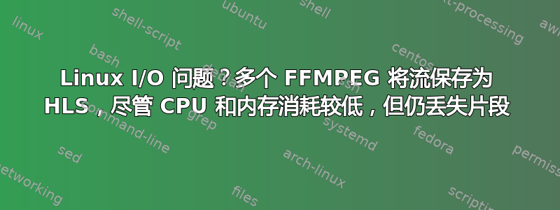 Linux I/O 问题？多个 FFMPEG 将流保存为 HLS，尽管 CPU 和内存消耗较低，但仍丢失片段