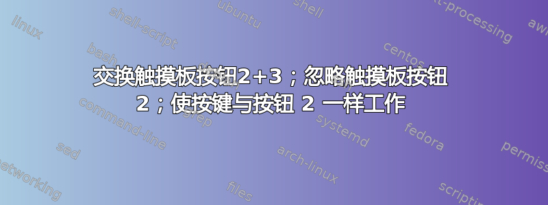 交换触摸板按钮2+3；忽略触摸板按钮 2；使按键与按钮 2 一样工作