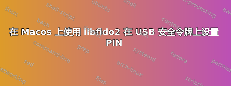 在 Macos 上使用 libfido2 在 USB 安全令牌上设置 PIN