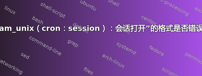 “pam_unix（cron：session）：会话打开”的格式是否错误？ 