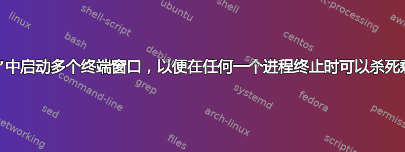 在“进程组”中启动多个终端窗口，以便在任何一个进程终止时可以杀死剩余的进程